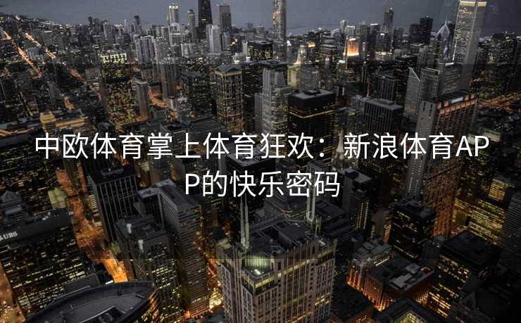 中欧体育掌上体育狂欢：新浪体育APP的快乐密码