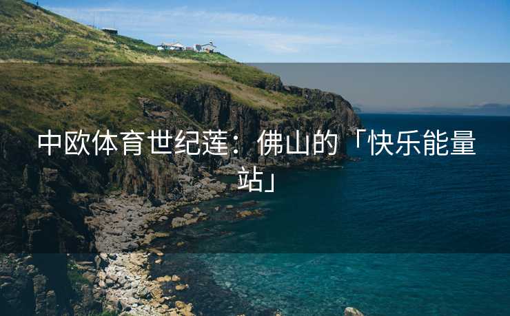 中欧体育世纪莲：佛山的「快乐能量站」