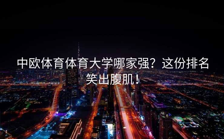 中欧体育体育大学哪家强？这份排名笑出腹肌！