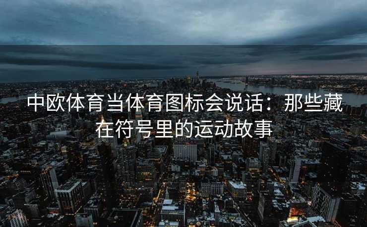中欧体育当体育图标会说话：那些藏在符号里的运动故事