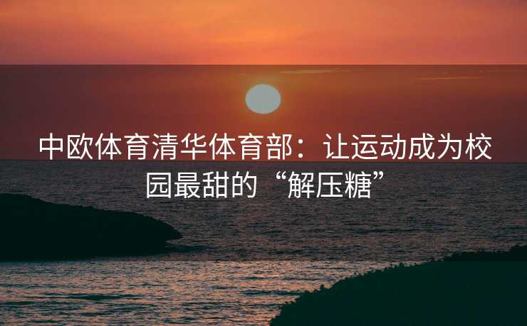 中欧体育清华体育部：让运动成为校园最甜的“解压糖”