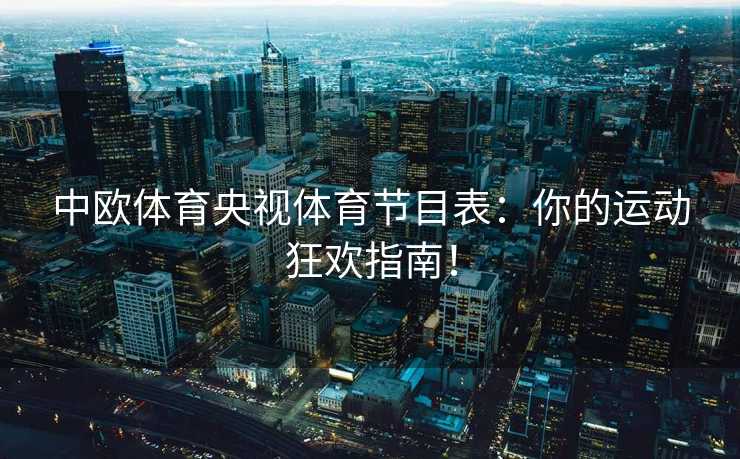 中欧体育央视体育节目表：你的运动狂欢指南！