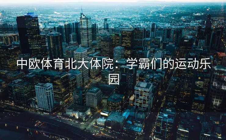 中欧体育北大体院：学霸们的运动乐园