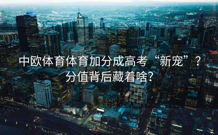 中欧体育体育加分成高考“新宠”？分值背后藏着啥？