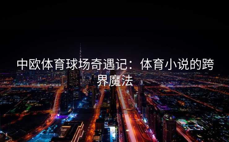 中欧体育球场奇遇记：体育小说的跨界魔法