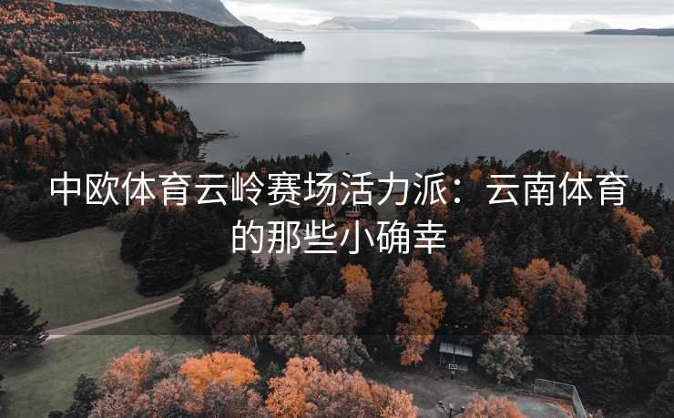 中欧体育云岭赛场活力派：云南体育的那些小确幸