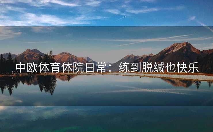中欧体育体院日常：练到脱缄也快乐