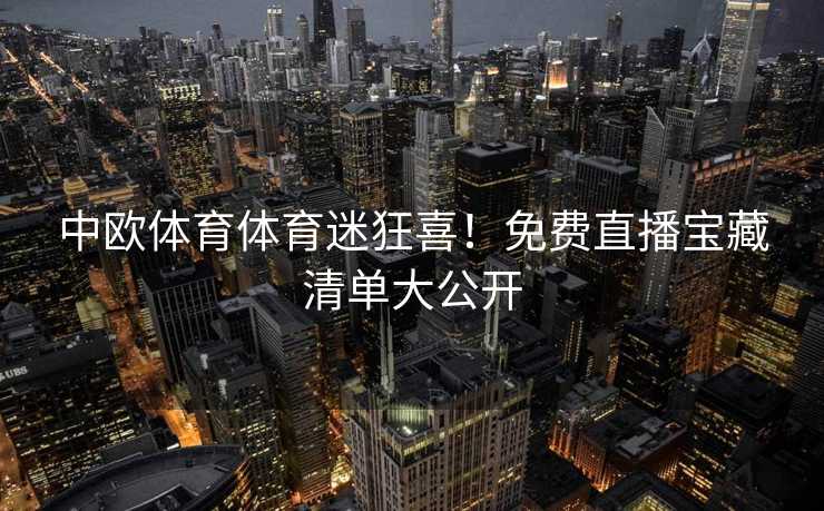 中欧体育体育迷狂喜！免费直播宝藏清单大公开