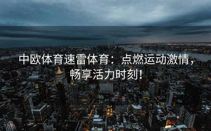 中欧体育速雷体育：点燃运动激情，畅享活力时刻！