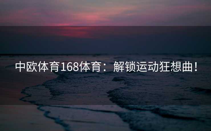 中欧体育168体育：解锁运动狂想曲！