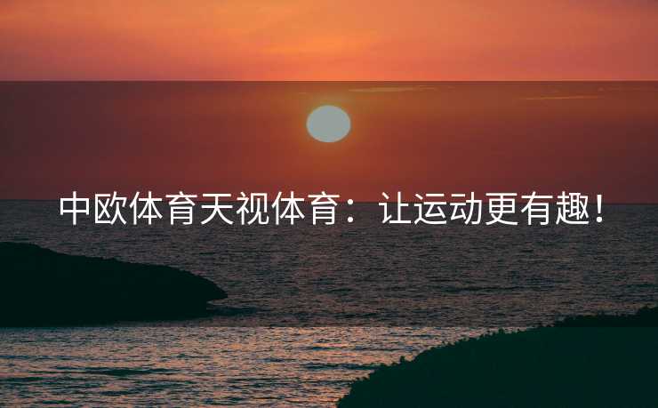 中欧体育天视体育：让运动更有趣！