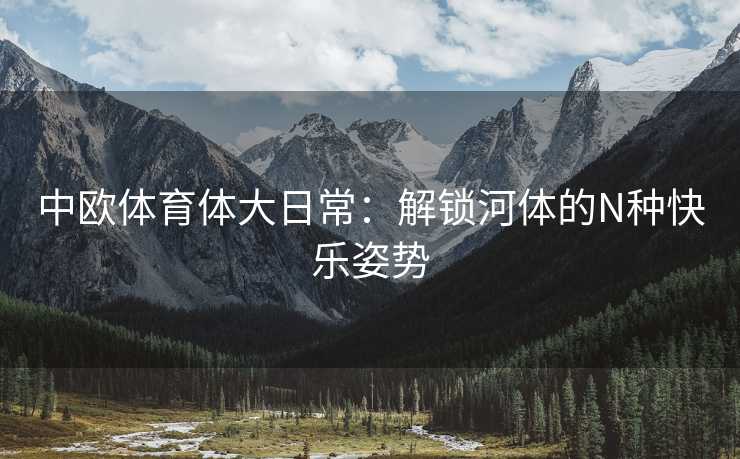 中欧体育体大日常：解锁河体的N种快乐姿势