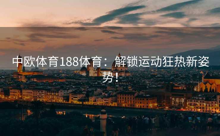 中欧体育188体育：解锁运动狂热新姿势！