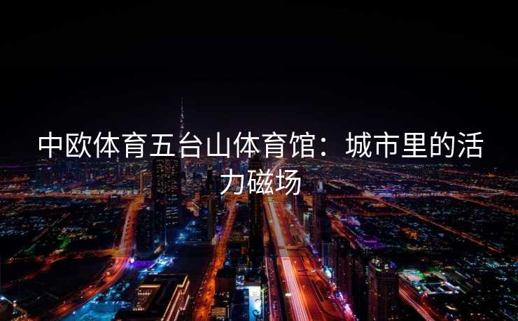 中欧体育五台山体育馆：城市里的活力磁场