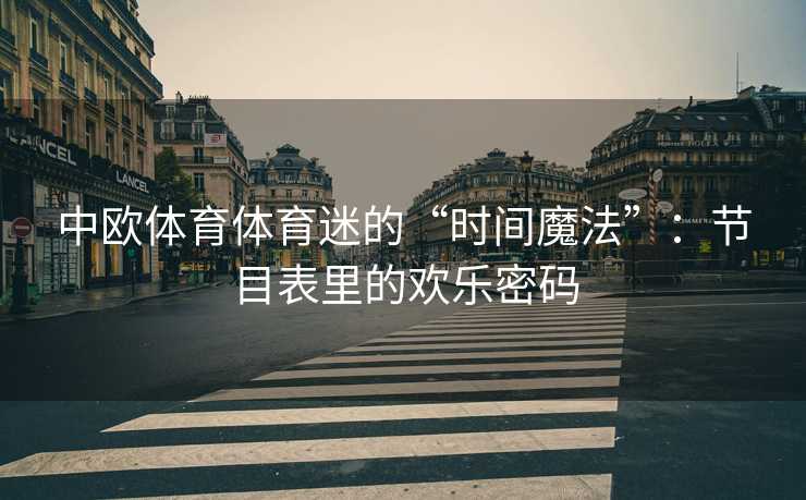 中欧体育体育迷的“时间魔法”：节目表里的欢乐密码