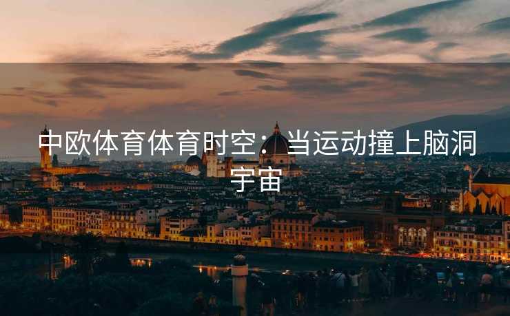 中欧体育体育时空：当运动撞上脑洞宇宙