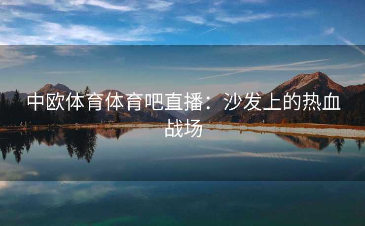 中欧体育体育吧直播：沙发上的热血战场