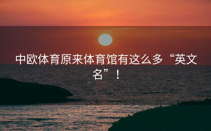 中欧体育原来体育馆有这么多“英文名”！