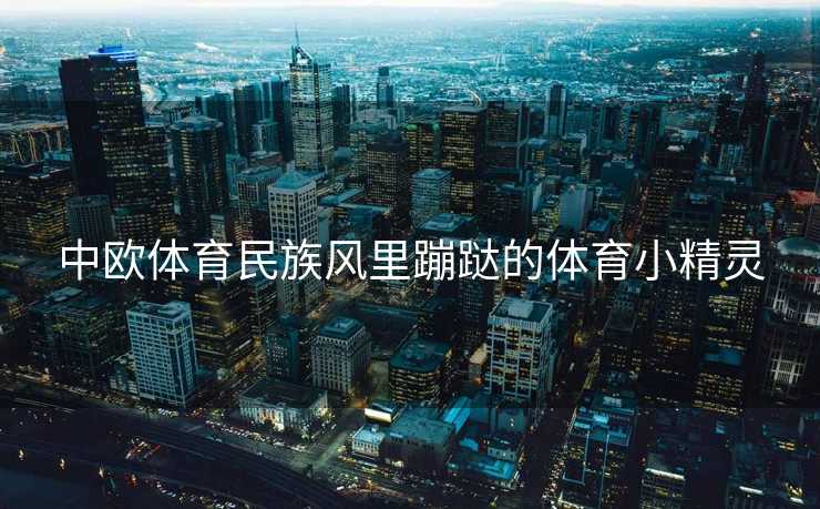 中欧体育民族风里蹦跶的体育小精灵