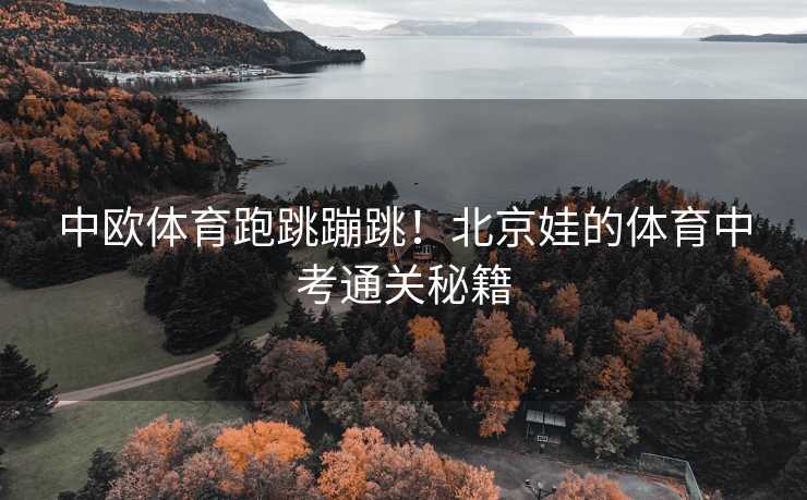 中欧体育跑跳蹦跳！北京娃的体育中考通关秘籍