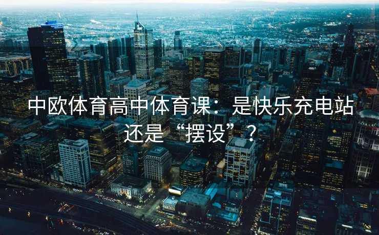 中欧体育高中体育课：是快乐充电站还是“摆设”？