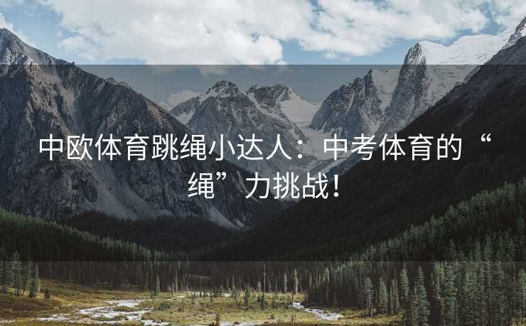 中欧体育跳绳小达人：中考体育的“绳”力挑战！