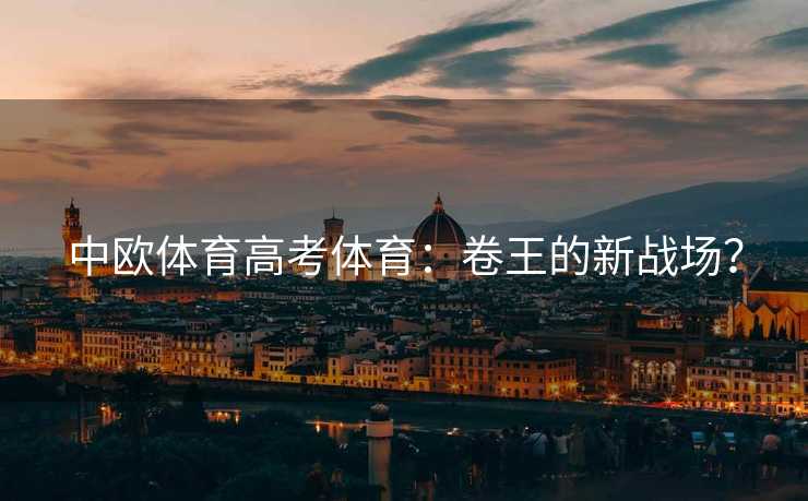 中欧体育高考体育：卷王的新战场？
