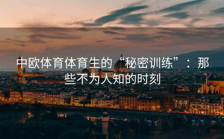 中欧体育体育生的“秘密训练”：那些不为人知的时刻