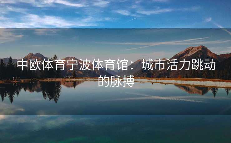 中欧体育宁波体育馆：城市活力跳动的脉搏