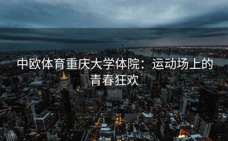中欧体育重庆大学体院：运动场上的青春狂欢