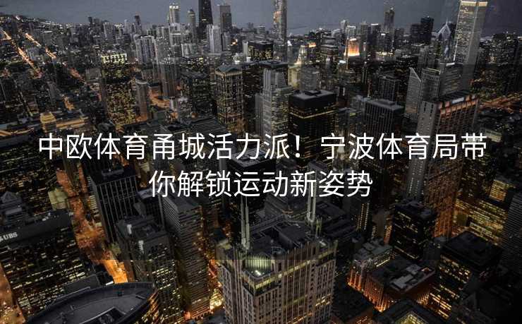 中欧体育甬城活力派！宁波体育局带你解锁运动新姿势