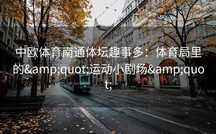 中欧体育南通体坛趣事多：体育局里的&quot;运动小剧场&quot;