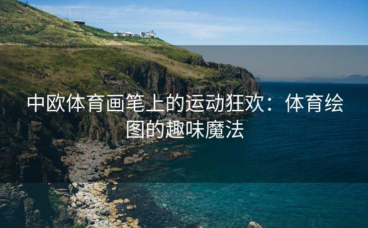 中欧体育画笔上的运动狂欢：体育绘图的趣味魔法