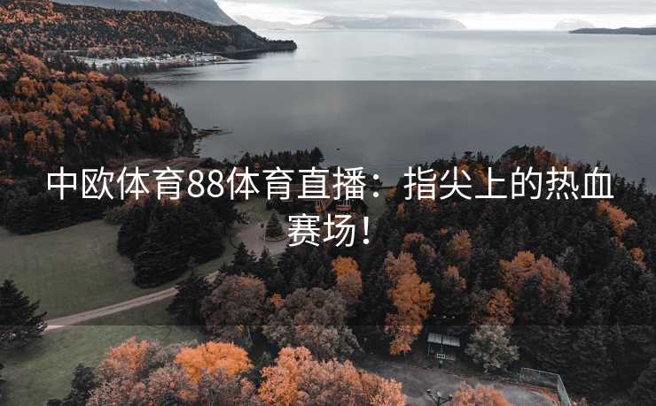 中欧体育88体育直播：指尖上的热血赛场！