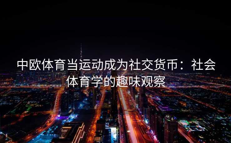 中欧体育当运动成为社交货币：社会体育学的趣味观察