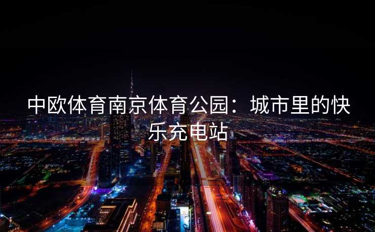 中欧体育南京体育公园：城市里的快乐充电站