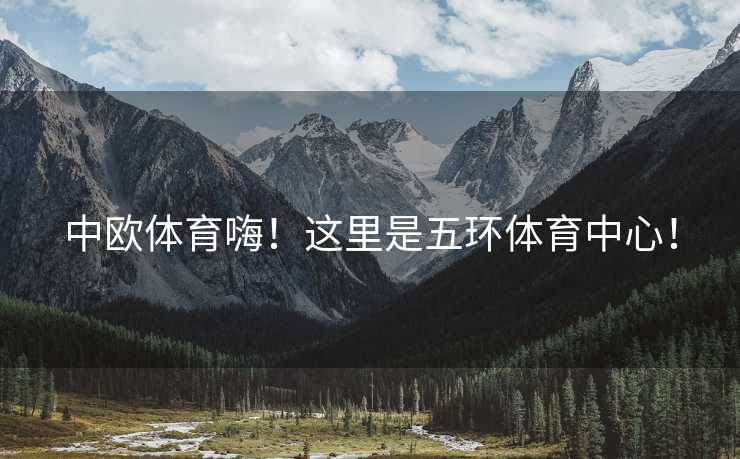 中欧体育嗨！这里是五环体育中心！