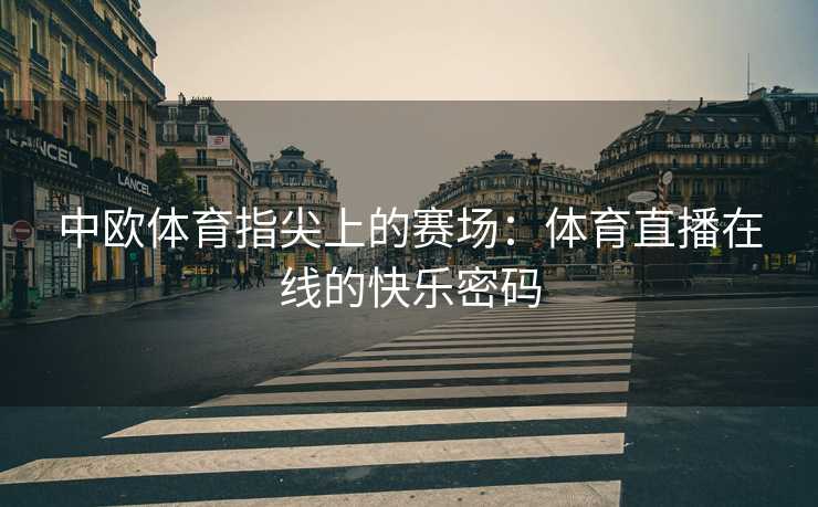 中欧体育指尖上的赛场：体育直播在线的快乐密码