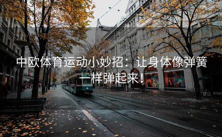 中欧体育运动小妙招：让身体像弹簧一样弹起来！