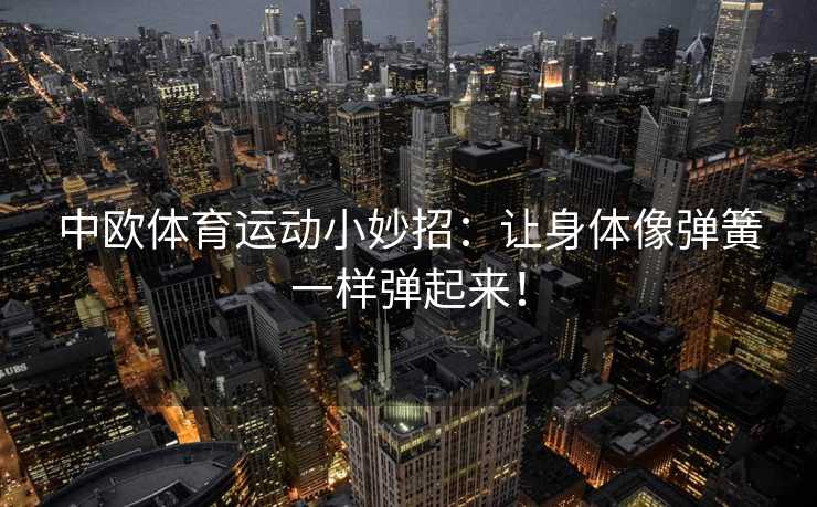 中欧体育运动小妙招：让身体像弹簧一样弹起来！