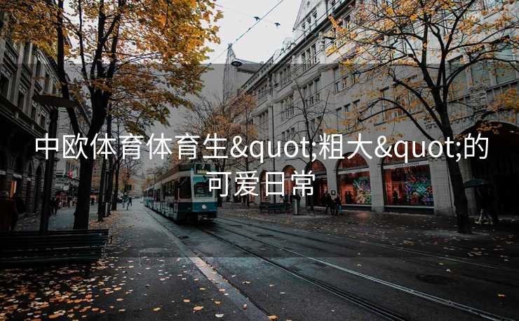 中欧体育体育生"粗大"的可爱日常