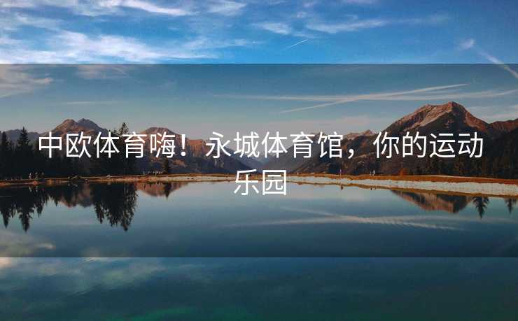 中欧体育嗨！永城体育馆，你的运动乐园