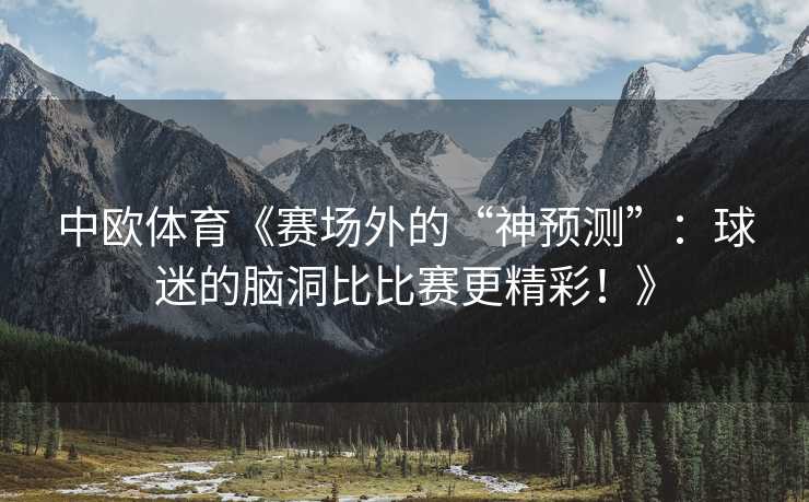 中欧体育《赛场外的“神预测”：球迷的脑洞比比赛更精彩！》