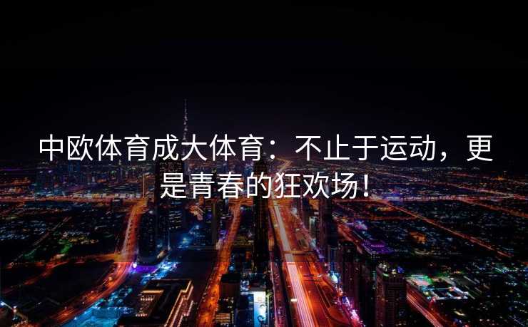 中欧体育成大体育：不止于运动，更是青春的狂欢场！