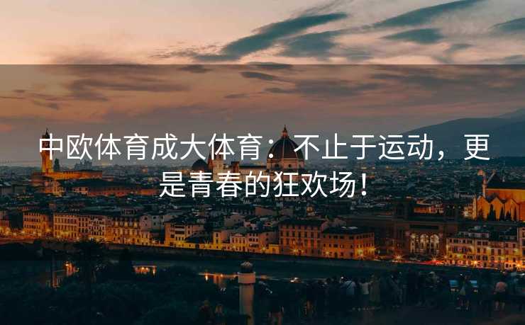 中欧体育成大体育：不止于运动，更是青春的狂欢场！