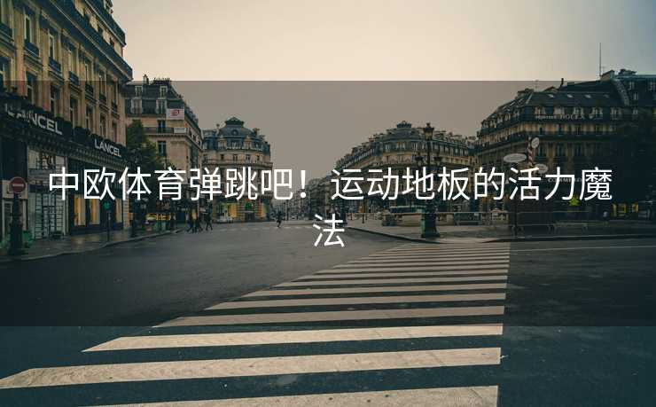 中欧体育弹跳吧！运动地板的活力魔法
