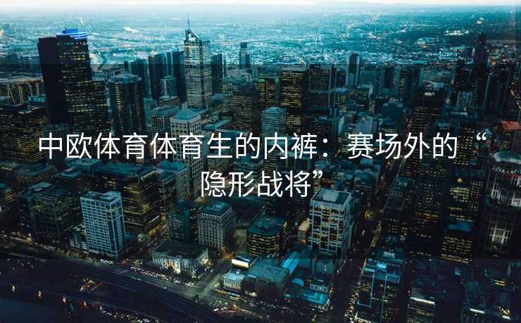 中欧体育体育生的内裤：赛场外的“隐形战将”