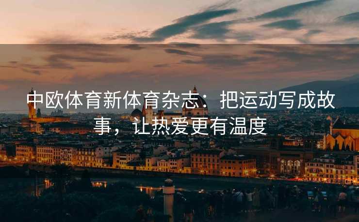中欧体育新体育杂志：把运动写成故事，让热爱更有温度