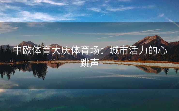 中欧体育大庆体育场：城市活力的心跳声