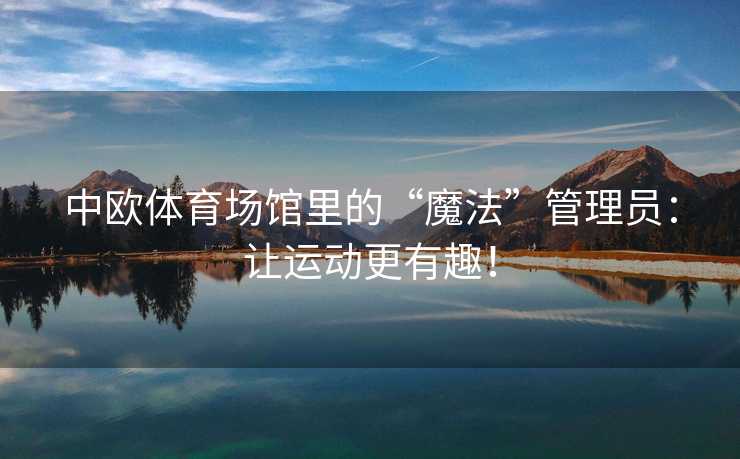 中欧体育场馆里的“魔法”管理员：让运动更有趣！